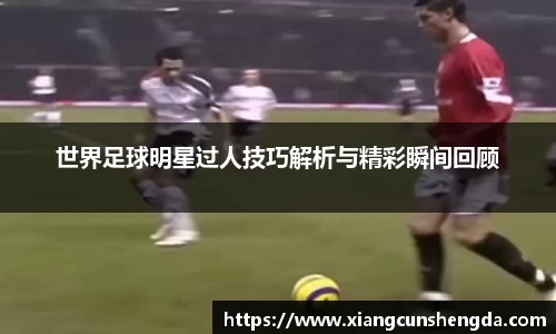 世界足球明星过人技巧解析与精彩瞬间回顾