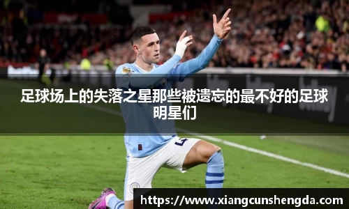 足球场上的失落之星那些被遗忘的最不好的足球明星们