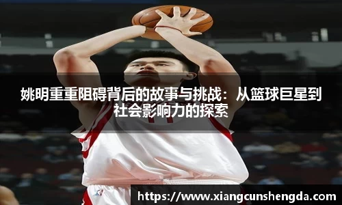 姚明重重阻碍背后的故事与挑战：从篮球巨星到社会影响力的探索