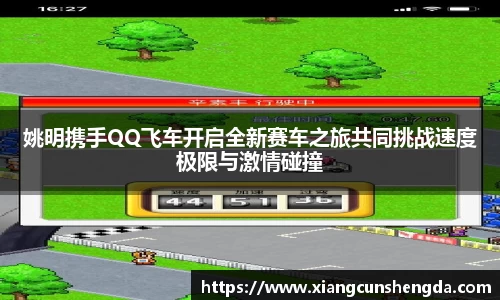 姚明携手QQ飞车开启全新赛车之旅共同挑战速度极限与激情碰撞