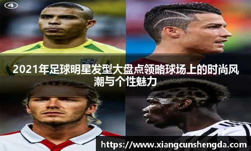 2021年足球明星发型大盘点领略球场上的时尚风潮与个性魅力
