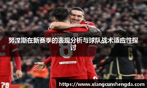 努涅斯在新赛季的表现分析与球队战术适应性探讨